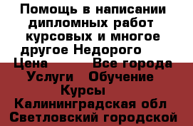 Помощь в написании дипломных работ, курсовых и многое другое.Недорого!!! › Цена ­ 300 - Все города Услуги » Обучение. Курсы   . Калининградская обл.,Светловский городской округ 